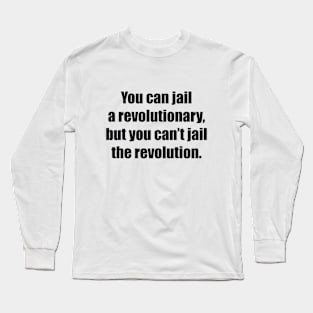 You can jail a revolutionary, but you can’t jail the revolution Long Sleeve T-Shirt